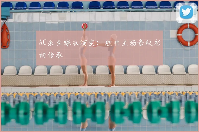 AC米兰球衣演变:经典主场条纹衫的传承