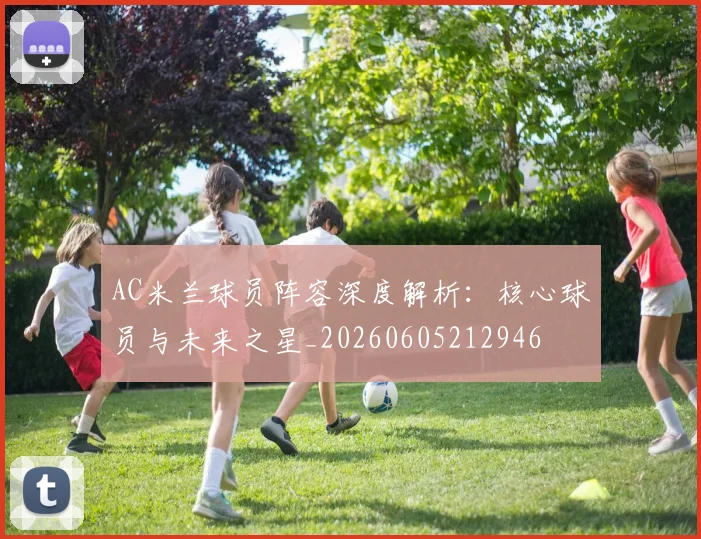 AC米兰球员阵容深度解析：核心球员与未来之星_20260605212946