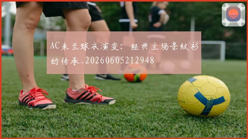 AC米兰球衣演变:经典主场条纹衫的传承_20260605212948